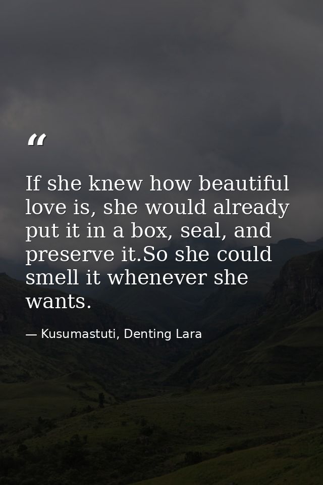 If she knew how beautiful love is, she would already put it in a box, seal, and preserve it.So she could smell it whenev — Kusumastuti, Denting Lara