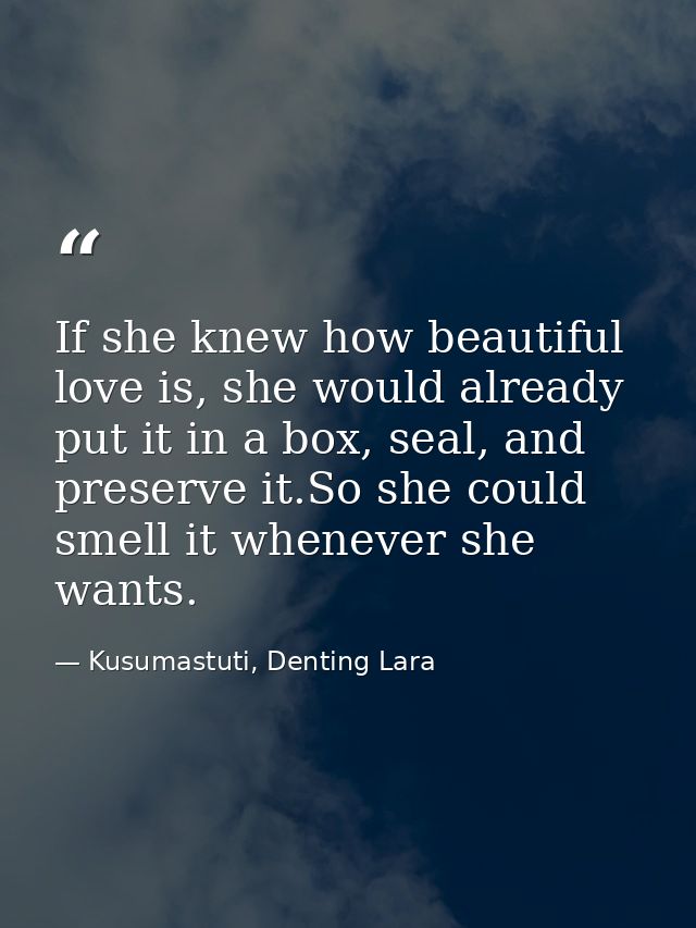 If she knew how beautiful love is, she would already put it in a box, seal, and preserve it.So she could smell it whenev — Kusumastuti, Denting Lara