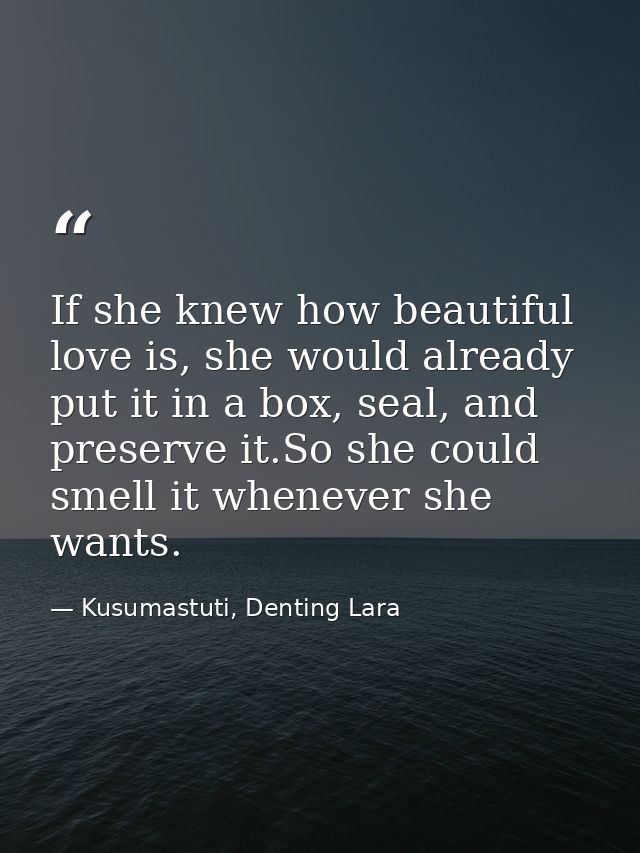 If she knew how beautiful love is, she would already put it in a box, seal, and preserve it.So she could smell it whenev — Kusumastuti, Denting Lara