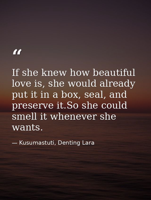 If she knew how beautiful love is, she would already put it in a box, seal, and preserve it.So she could smell it whenev — Kusumastuti, Denting Lara