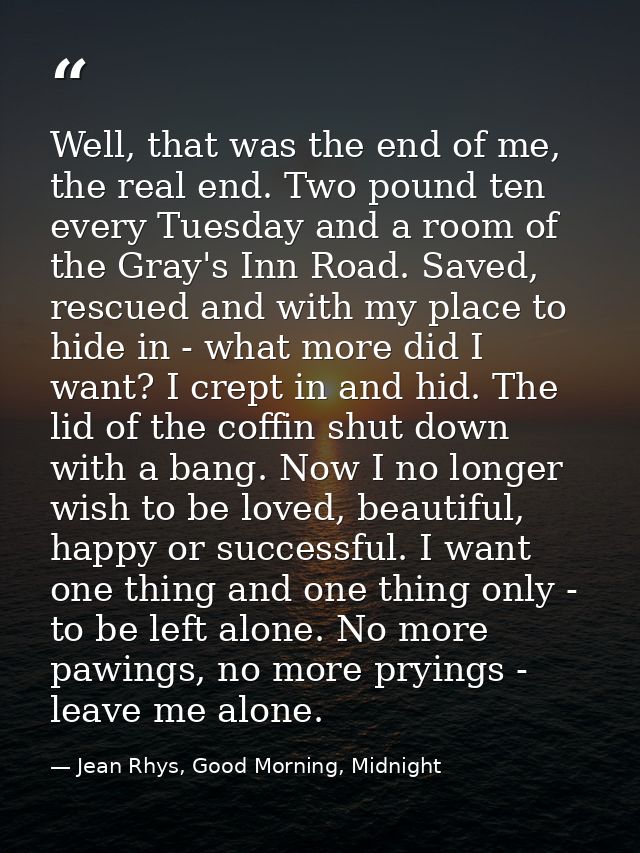 Well, that was the end of me, the real end. Two pound ten every Tuesday and a room of the Gray's Inn Road. Saved, rescue — Jean Rhys, Good Morning, Midnight
