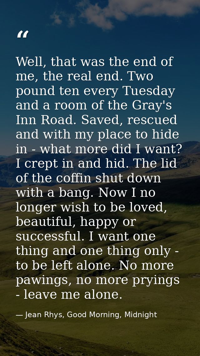 Well, that was the end of me, the real end. Two pound ten every Tuesday and a room of the Gray's Inn Road. Saved, rescue — Jean Rhys, Good Morning, Midnight