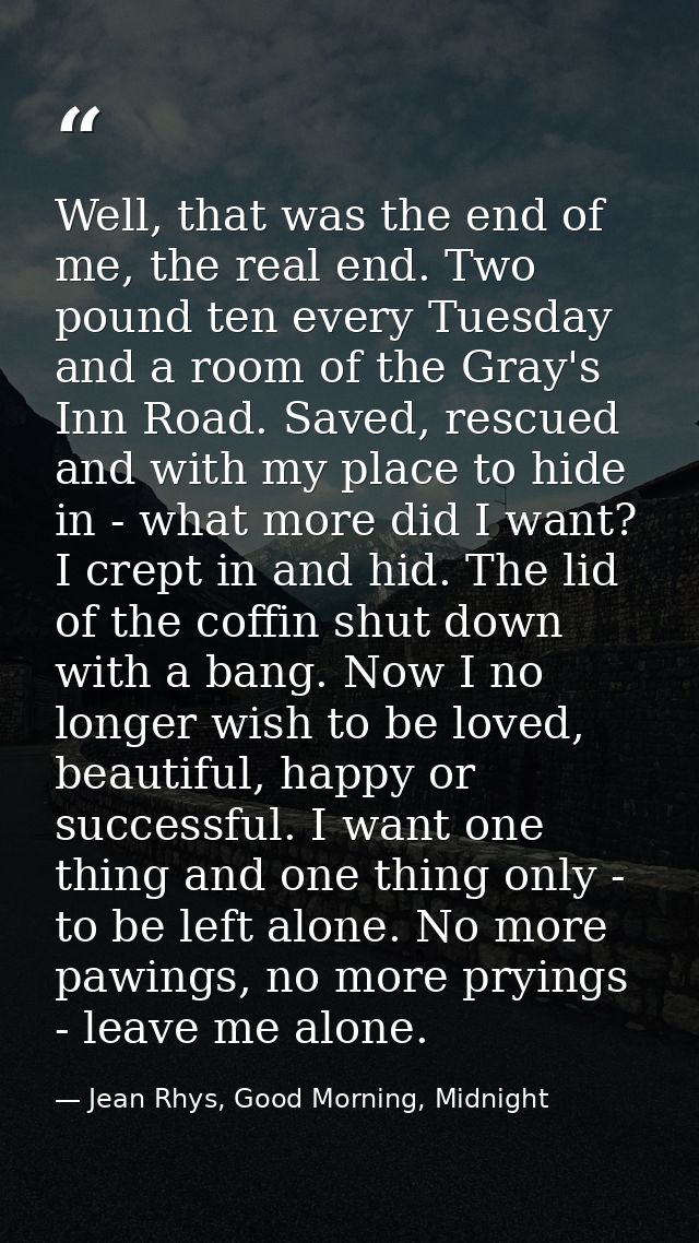 Well, that was the end of me, the real end. Two pound ten every Tuesday and a room of the Gray's Inn Road. Saved, rescue — Jean Rhys, Good Morning, Midnight