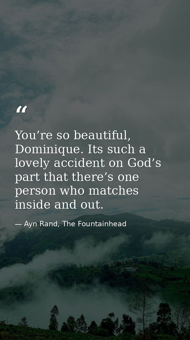 You’re so beautiful, Dominique. Its such a lovely accident on God’s part that there’s one person who matches inside and  — Ayn Rand, The Fountainhead