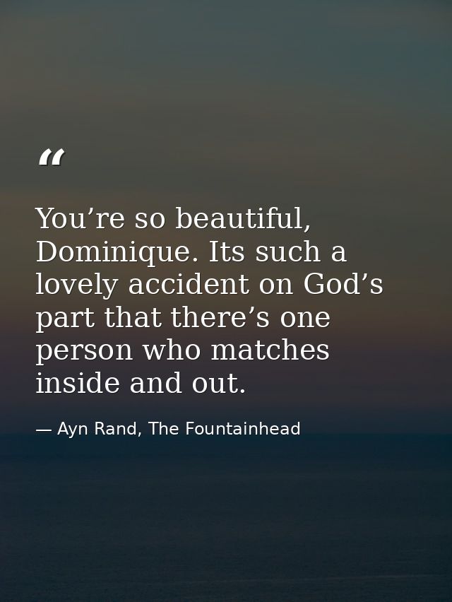 You’re so beautiful, Dominique. Its such a lovely accident on God’s part that there’s one person who matches inside and  — Ayn Rand, The Fountainhead