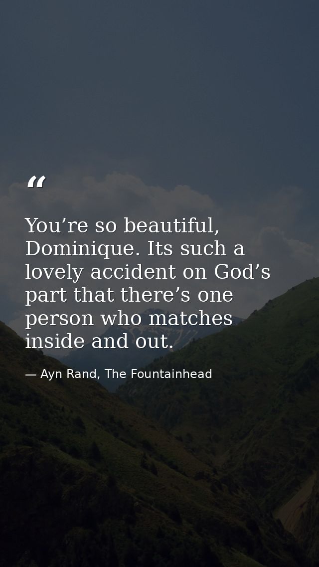 You’re so beautiful, Dominique. Its such a lovely accident on God’s part that there’s one person who matches inside and  — Ayn Rand, The Fountainhead