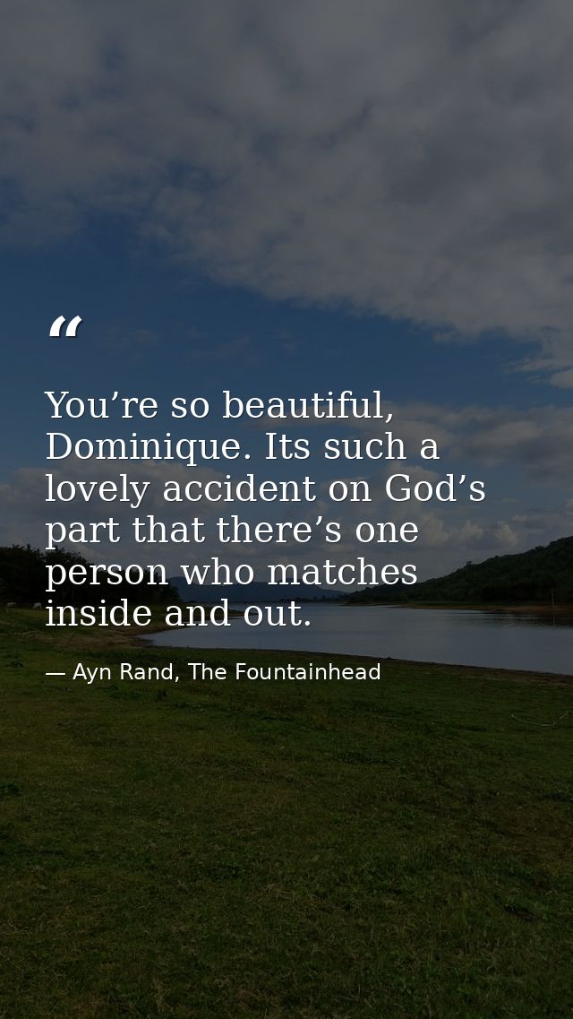 You’re so beautiful, Dominique. Its such a lovely accident on God’s part that there’s one person who matches inside and  — Ayn Rand, The Fountainhead