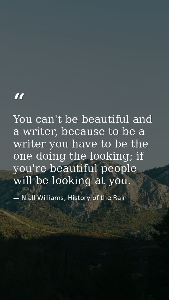You can't be beautiful and a writer, because to be a writer you have to be the one doing the looking; if you're beautifu — Niall Williams, History of the Rain