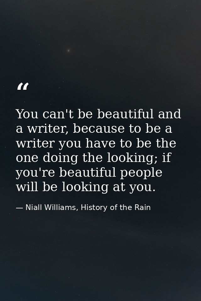 You can't be beautiful and a writer, because to be a writer you have to be the one doing the looking; if you're beautifu — Niall Williams, History of the Rain