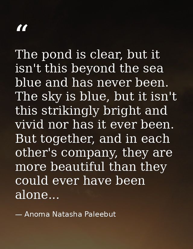 The pond is clear, but it isn't this beyond the sea blue and has never been. The sky is blue, but it isn't this striking — Anoma Natasha Paleebut