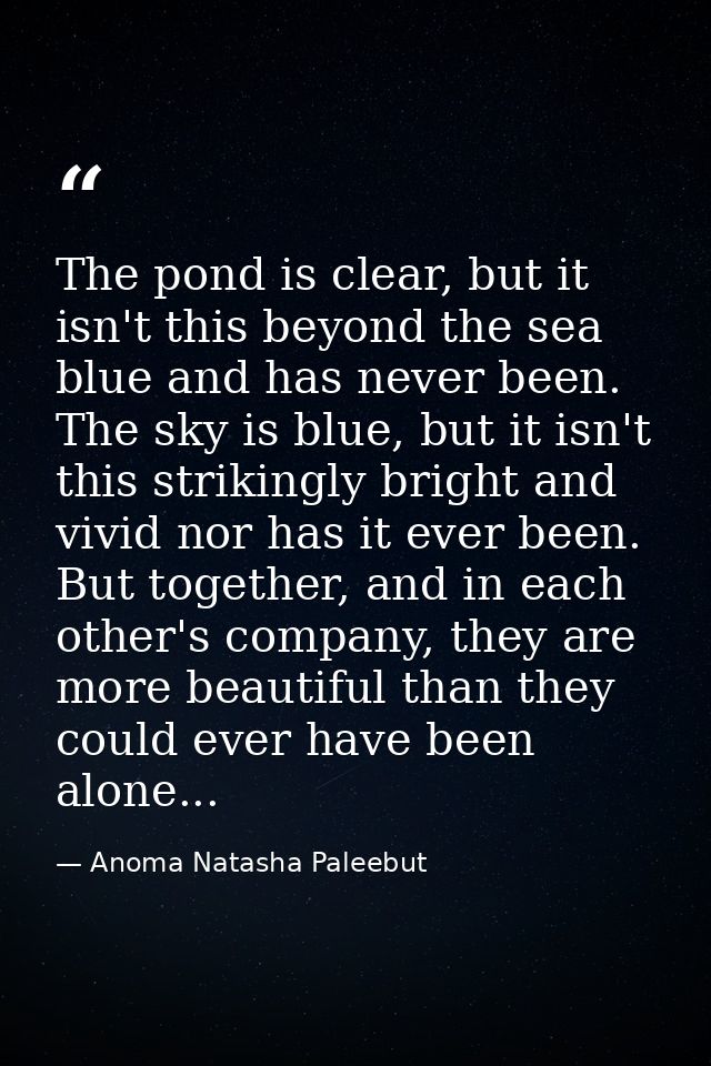 The pond is clear, but it isn't this beyond the sea blue and has never been. The sky is blue, but it isn't this striking — Anoma Natasha Paleebut