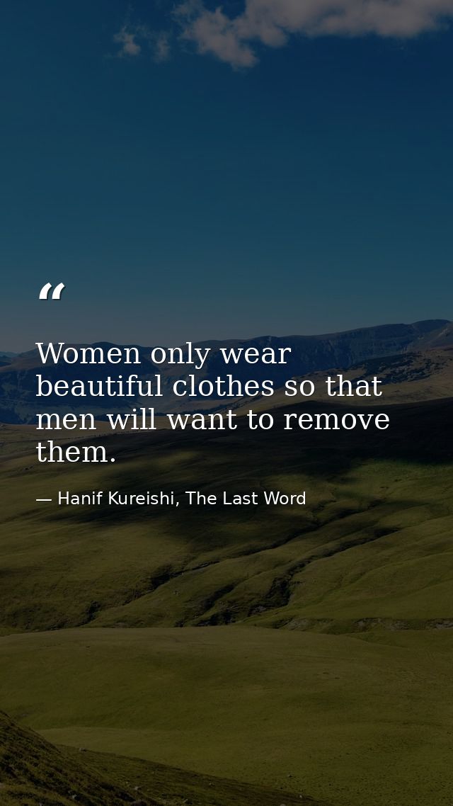 Women only wear beautiful clothes so that men will want to remove them. — Hanif Kureishi, The Last Word