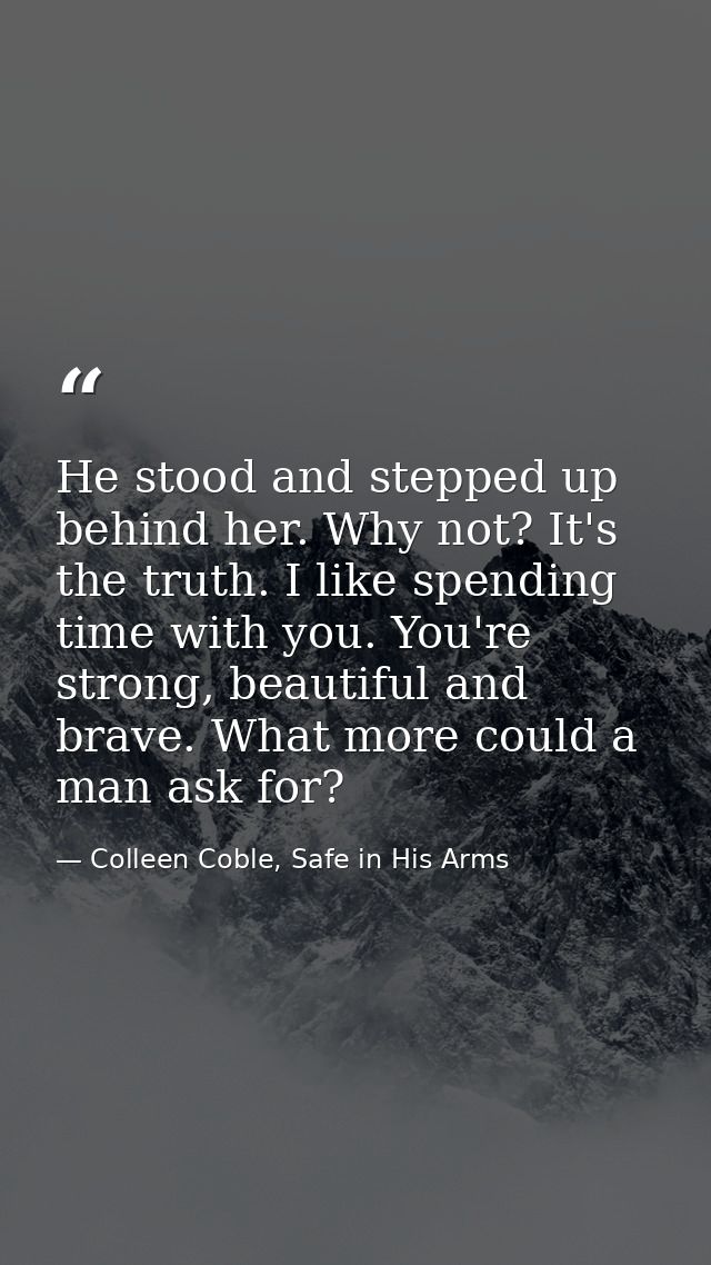He stood and stepped up behind her. Why not? It's the truth. I like spending time with you. You're strong, beautiful and — Colleen Coble, Safe in His Arms