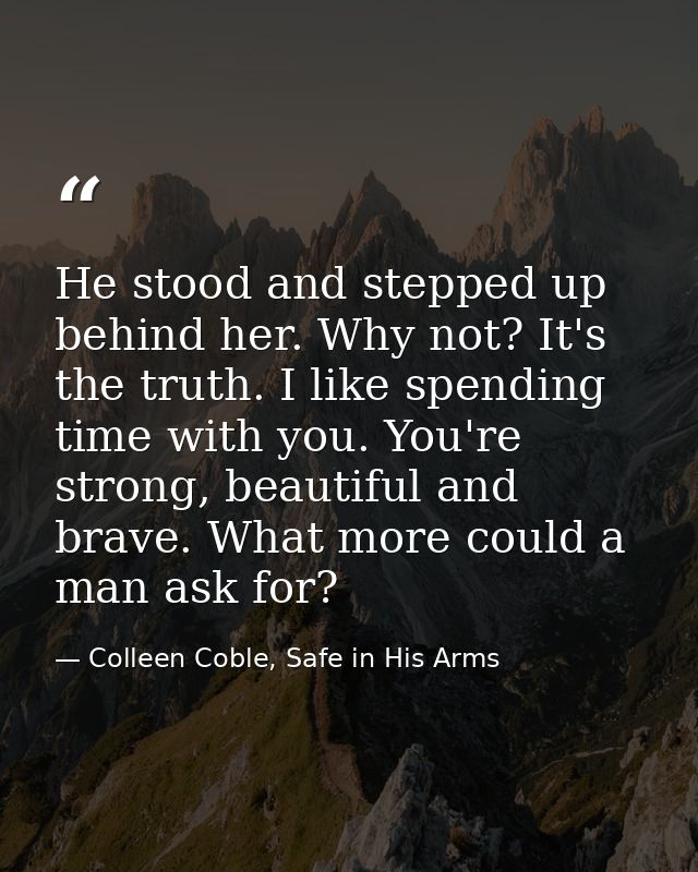 He stood and stepped up behind her. Why not? It's the truth. I like spending time with you. You're strong, beautiful and — Colleen Coble, Safe in His Arms