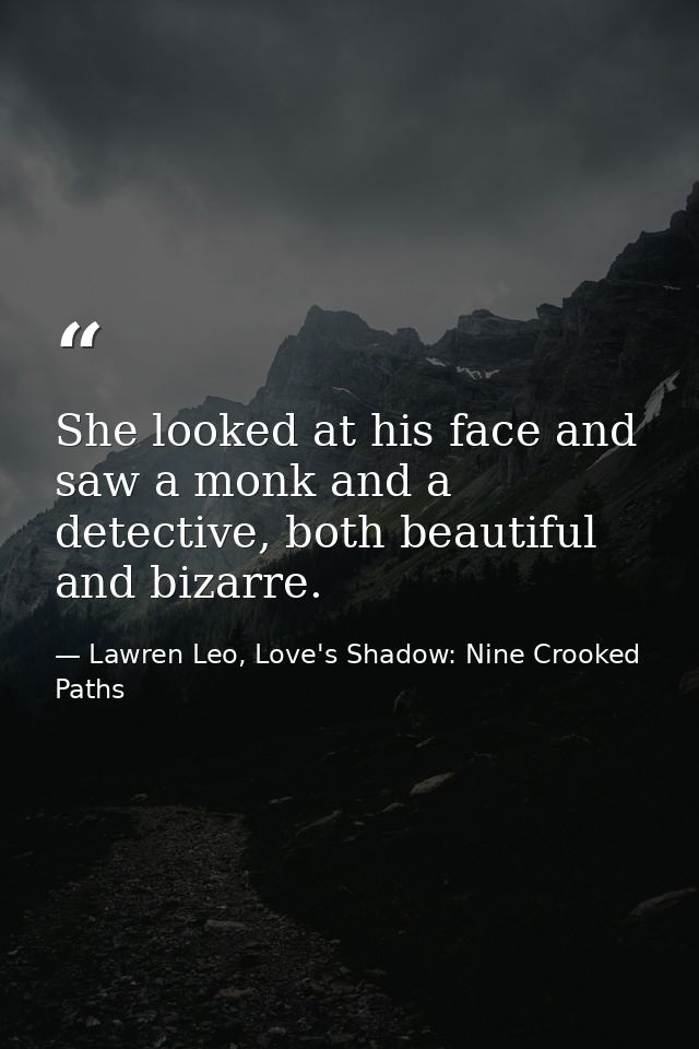 She looked at his face and saw a monk and a detective, both beautiful and bizarre. — Lawren Leo, Love's Shadow: Nine Crooked Paths