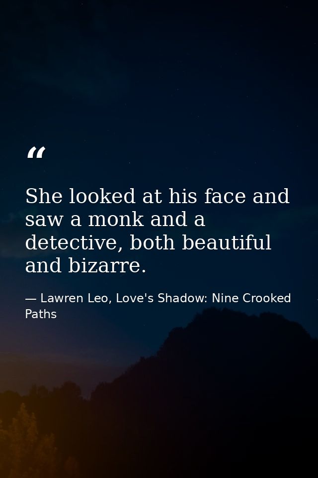 She looked at his face and saw a monk and a detective, both beautiful and bizarre. — Lawren Leo, Love's Shadow: Nine Crooked Paths
