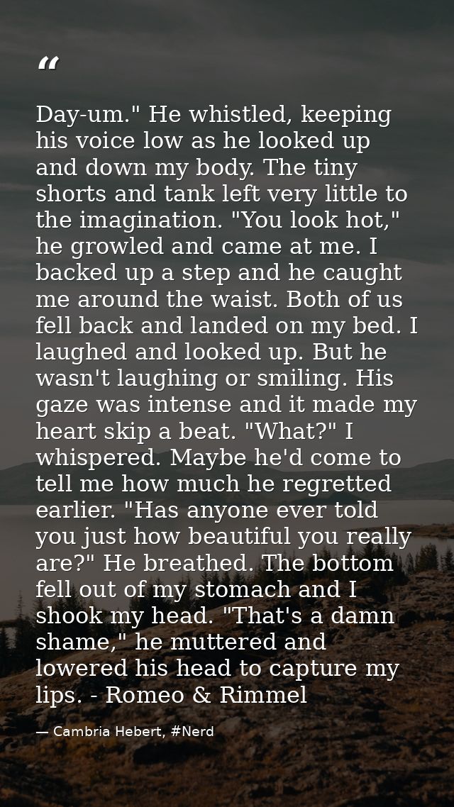 Day-um." He whistled, keeping his voice low as he looked up and down my body. The tiny shorts and tank left very little  — Cambria Hebert, #Nerd