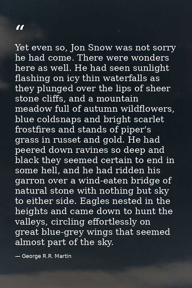 Yet even so, Jon Snow was not sorry he had come. There were wonders here as well. He had seen sunlight flashing on icy t — George R.R. Martin