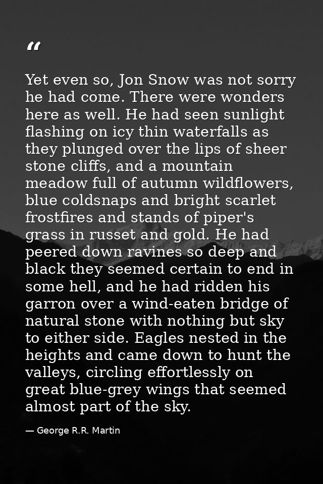 Yet even so, Jon Snow was not sorry he had come. There were wonders here as well. He had seen sunlight flashing on icy t — George R.R. Martin