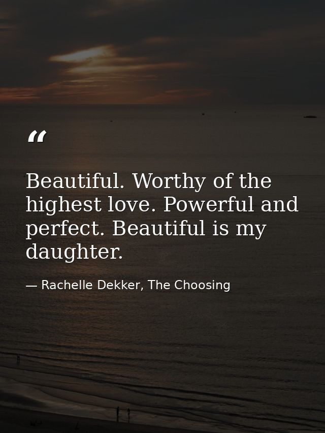 Beautiful. Worthy of the highest love. Powerful and perfect. Beautiful is my daughter. — Rachelle Dekker, The Choosing