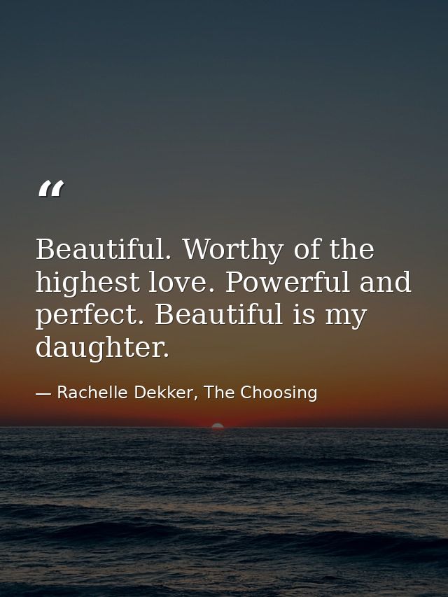 Beautiful. Worthy of the highest love. Powerful and perfect. Beautiful is my daughter. — Rachelle Dekker, The Choosing