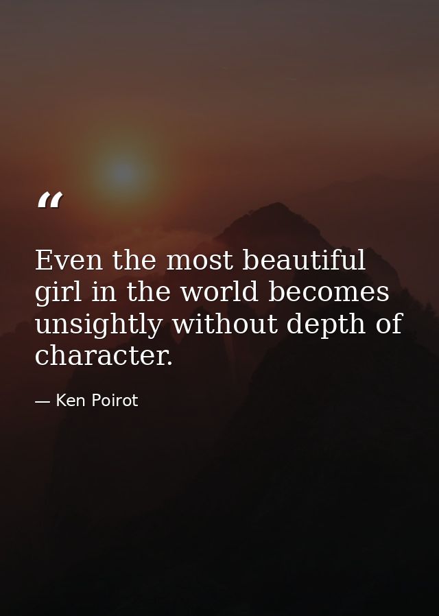 Even the most beautiful girl in the world becomes unsightly without depth of character. — Ken Poirot