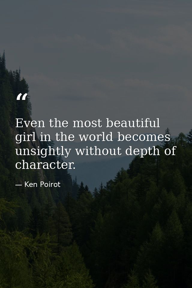 Even the most beautiful girl in the world becomes unsightly without depth of character. — Ken Poirot