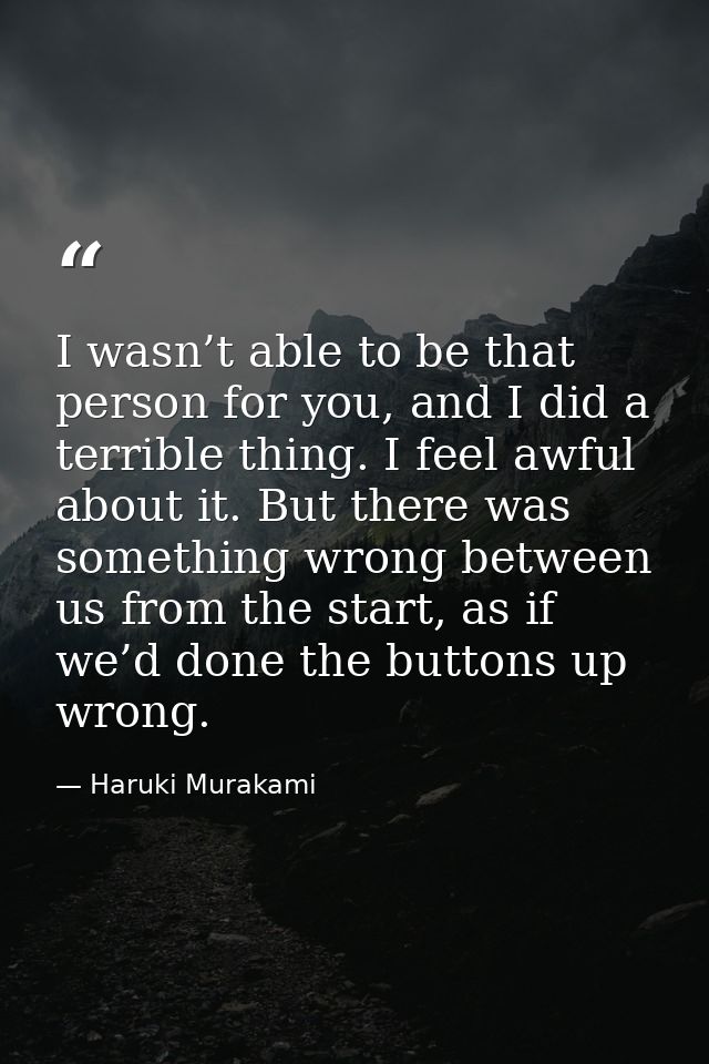 I wasn’t able to be that person for you, and I did a terrible thing. I feel awful about it. But there was something wron — Haruki Murakami