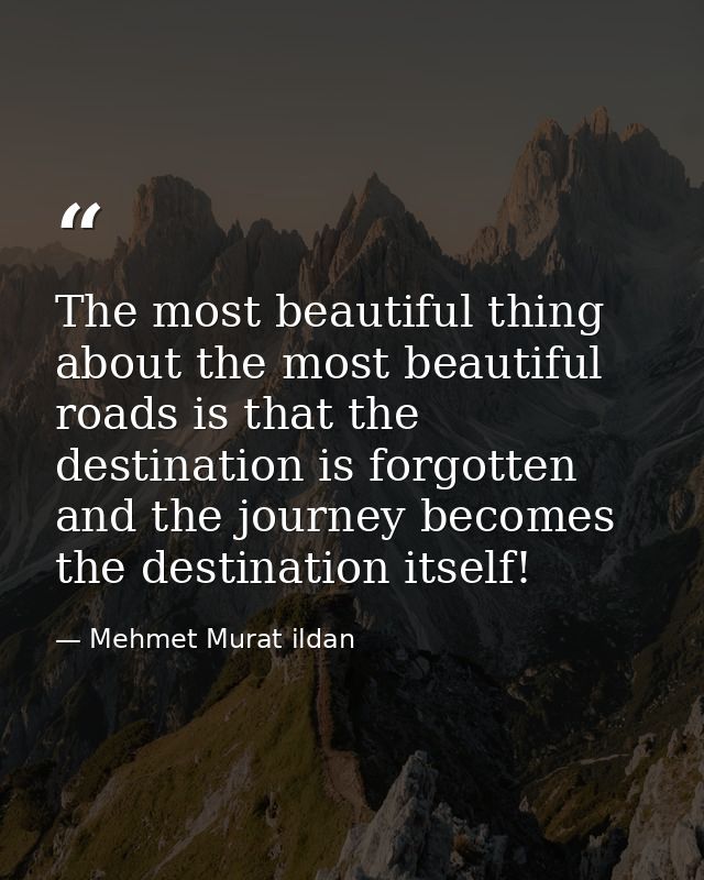 The most beautiful thing about the most beautiful roads is that the destination is forgotten and the journey becomes the — Mehmet Murat ildan