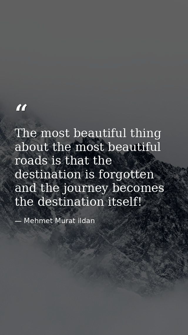The most beautiful thing about the most beautiful roads is that the destination is forgotten and the journey becomes the — Mehmet Murat ildan