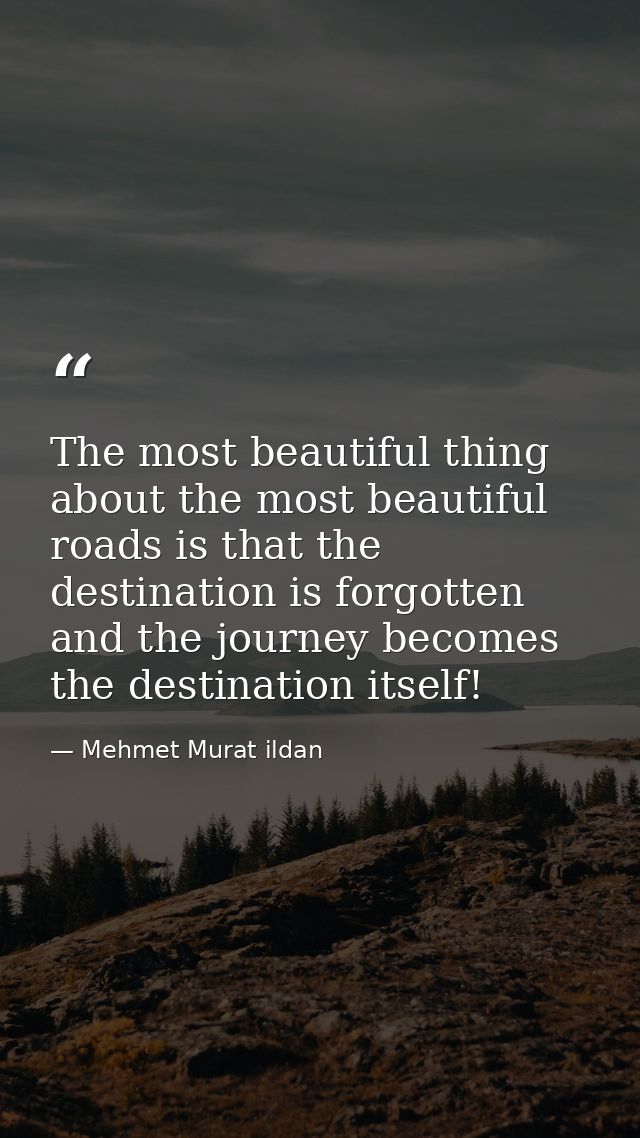 The most beautiful thing about the most beautiful roads is that the destination is forgotten and the journey becomes the — Mehmet Murat ildan