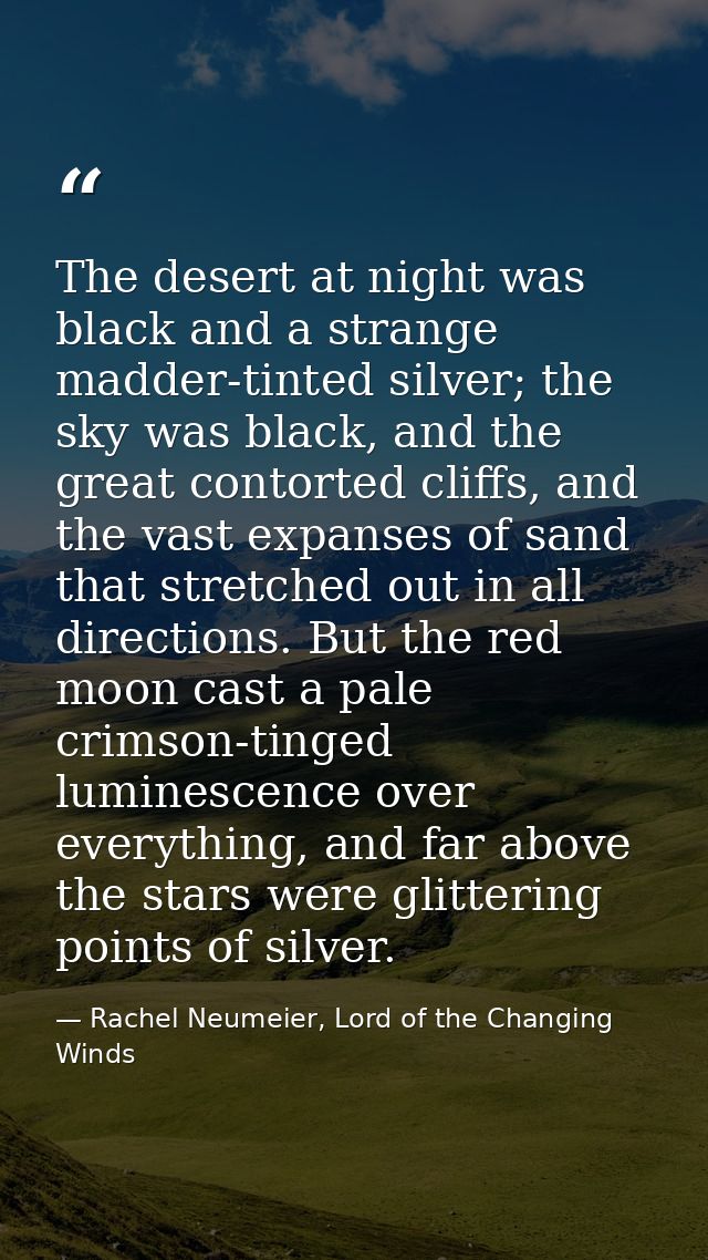 The desert at night was black and a strange madder-tinted silver; the sky was black, and the great contorted cliffs, and — Rachel Neumeier, Lord of the Changing Winds