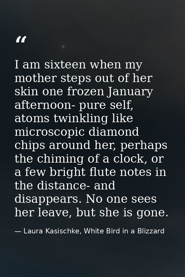 I am sixteen when my mother steps out of her skin one frozen January afternoon- pure self, atoms twinkling like microsco — Laura Kasischke, White Bird in a Blizzard