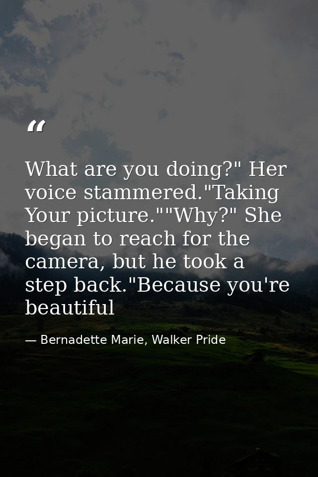 What are you doing?" Her voice stammered."Taking Your picture.""Why?" She began to reach for the camera, but he took a s — Bernadette Marie, Walker Pride