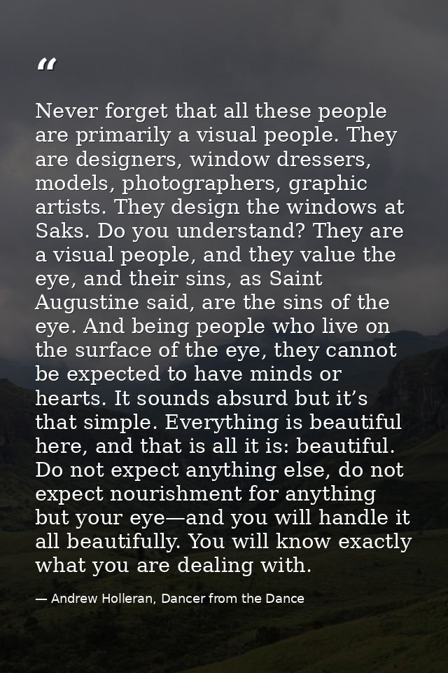 Never forget that all these people are primarily a visual people. They are designers, window dressers, models, photograp — Andrew Holleran, Dancer from the Dance