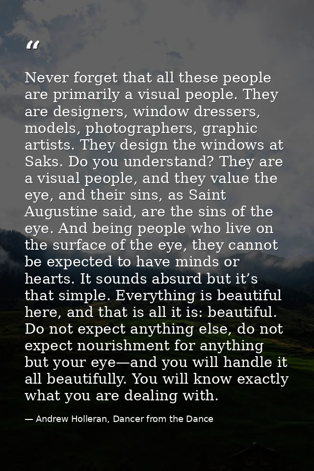 Never forget that all these people are primarily a visual people. They are designers, window dressers, models, photograp — Andrew Holleran, Dancer from the Dance