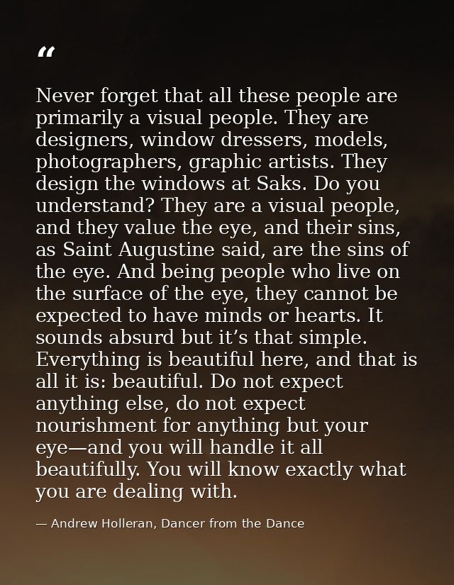 Never forget that all these people are primarily a visual people. They are designers, window dressers, models, photograp — Andrew Holleran, Dancer from the Dance