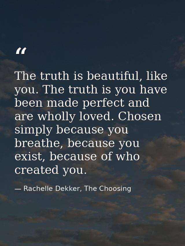 The truth is beautiful, like you. The truth is you have been made perfect and are wholly loved. Chosen simply because yo — Rachelle Dekker, The Choosing