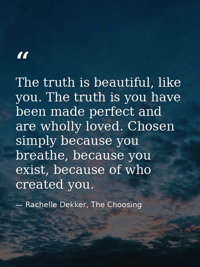 The truth is beautiful, like you. The truth is you have been made perfect and are wholly loved. Chosen simply because yo — Rachelle Dekker, The Choosing