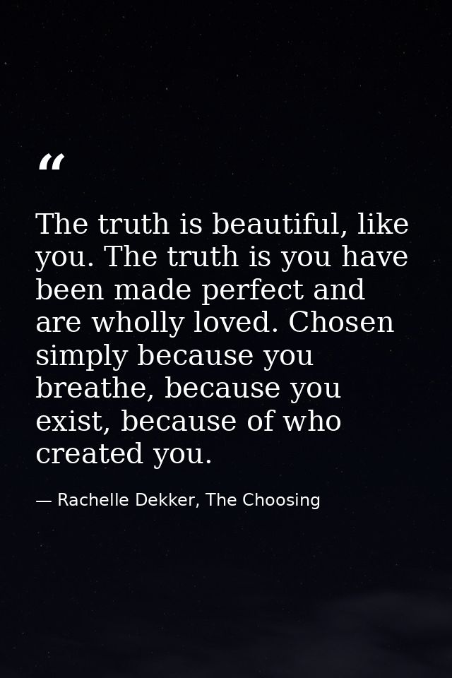 The truth is beautiful, like you. The truth is you have been made perfect and are wholly loved. Chosen simply because yo — Rachelle Dekker, The Choosing
