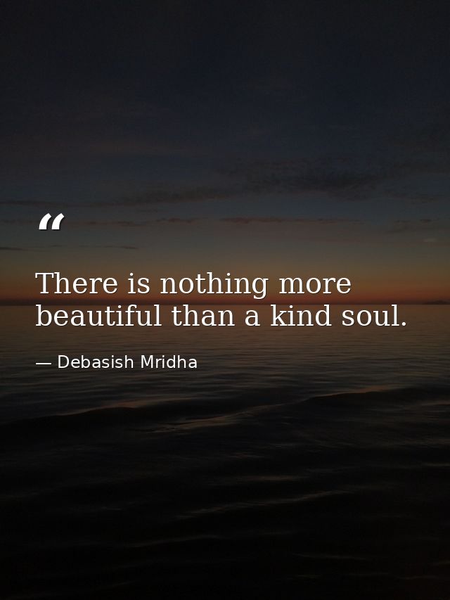 There is nothing more beautiful than a kind soul. — Debasish Mridha