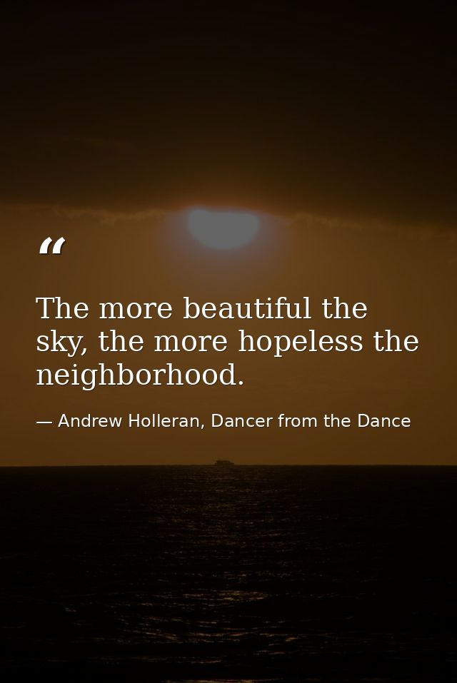 The more beautiful the sky, the more hopeless the neighborhood. — Andrew Holleran, Dancer from the Dance