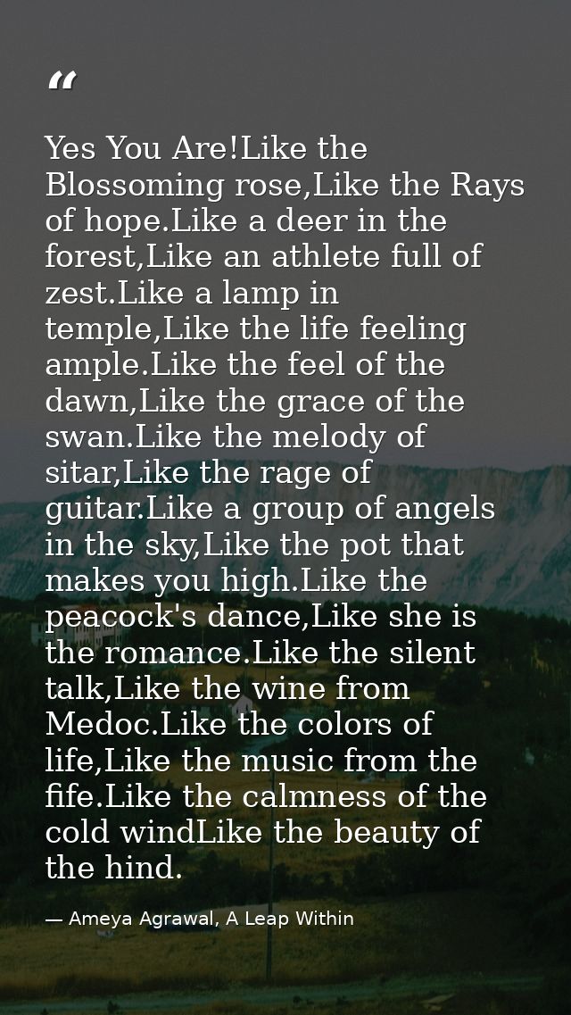 Yes You Are!Like the Blossoming rose,Like the Rays of hope.Like a deer in the forest,Like an athlete full of zest.Like a — Ameya Agrawal, A Leap Within