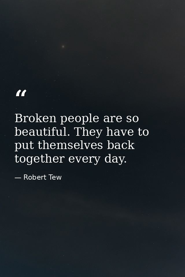 Broken people are so beautiful. They have to put themselves back together every day. — Robert Tew