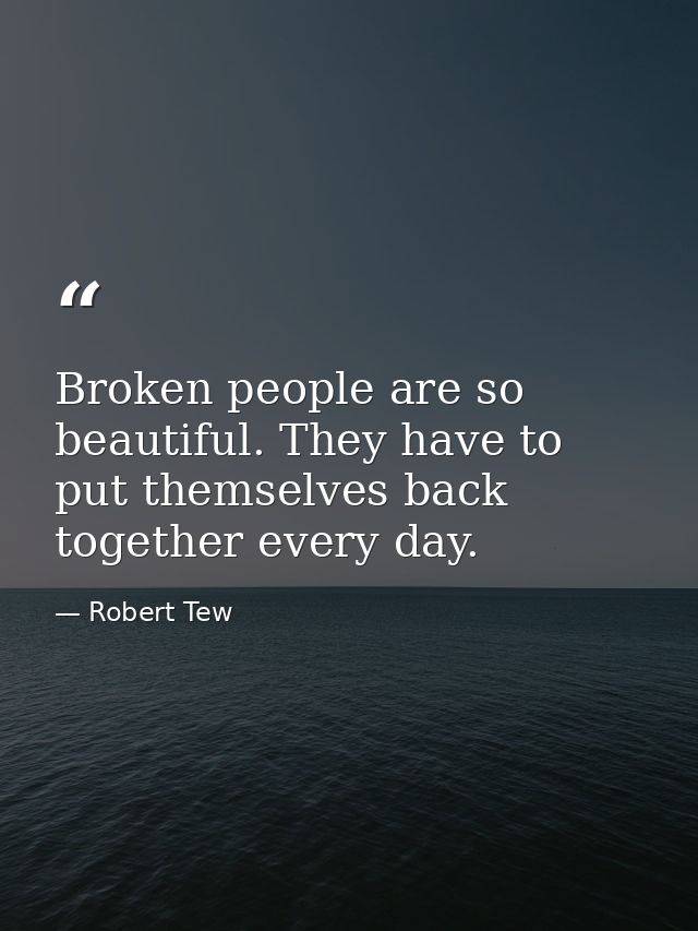 Broken people are so beautiful. They have to put themselves back together every day. — Robert Tew