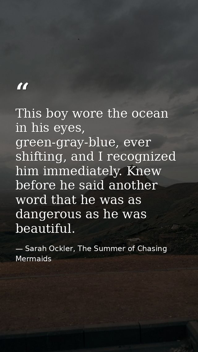This boy wore the ocean in his eyes, green-gray-blue, ever shifting, and I recognized him immediately. Knew before he sa — Sarah Ockler, The Summer of Chasing Mermaids