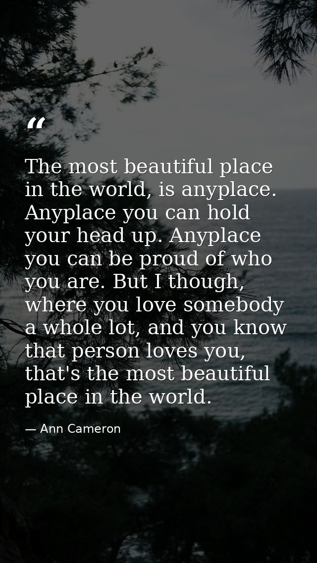 The most beautiful place in the world, is anyplace. Anyplace you can hold your head up. Anyplace you can be proud of who — Ann Cameron