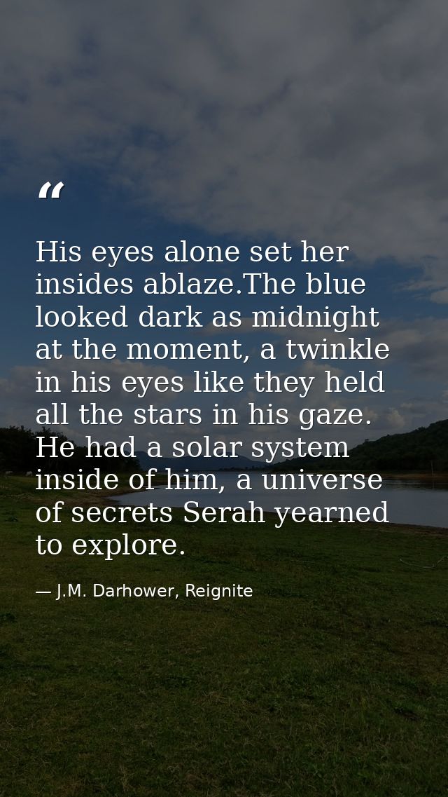His eyes alone set her insides ablaze.The blue looked dark as midnight at the moment, a twinkle in his eyes like they he — J.M. Darhower, Reignite