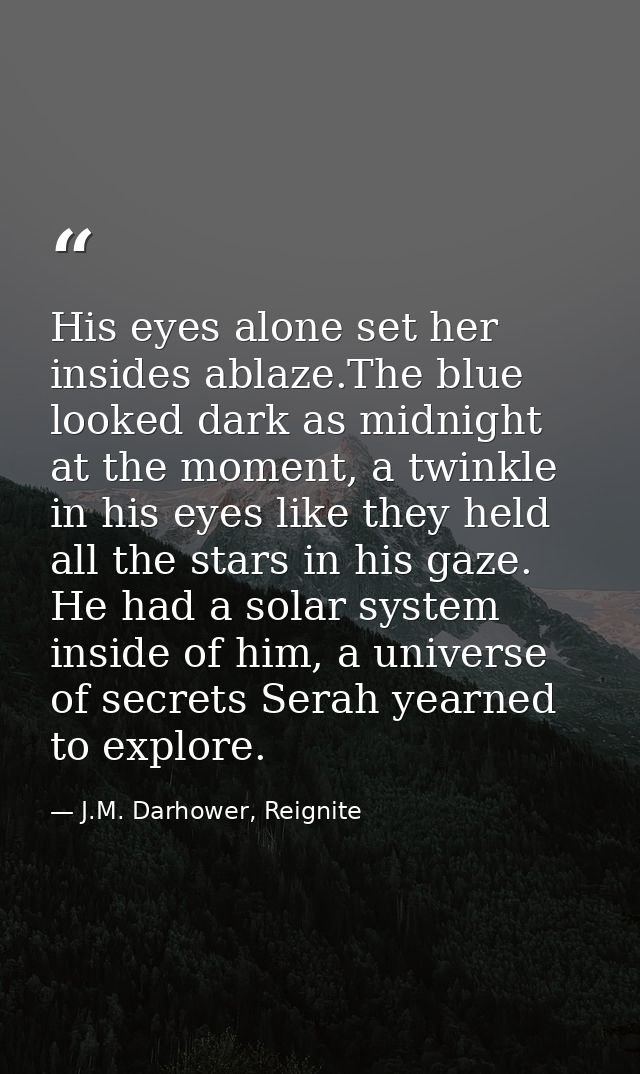 His eyes alone set her insides ablaze.The blue looked dark as midnight at the moment, a twinkle in his eyes like they he — J.M. Darhower, Reignite