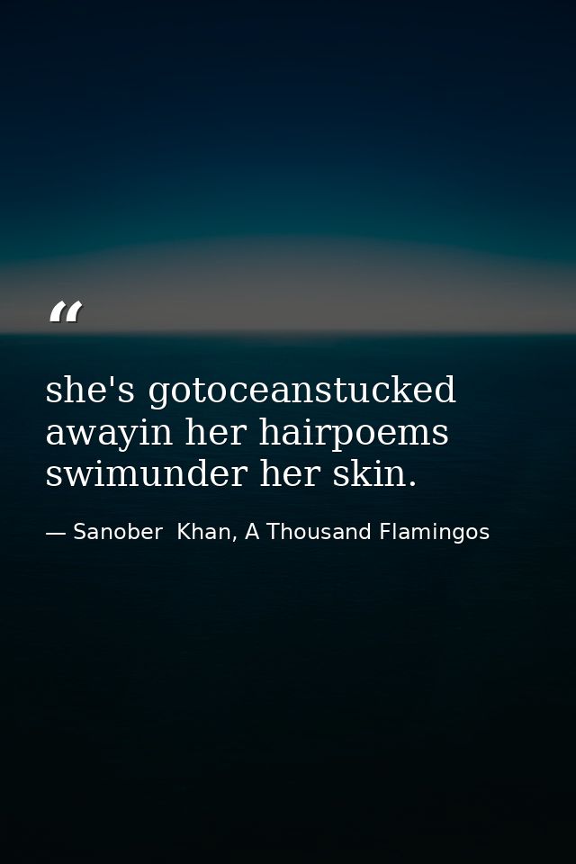 she's gotoceanstucked awayin her hairpoems swimunder her skin. — Sanober  Khan, A Thousand Flamingos